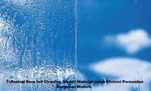 Teknologi Kaca Self Cleaning, Inovasi Material untuk Efisiensi Perawatan Bangunan Modern